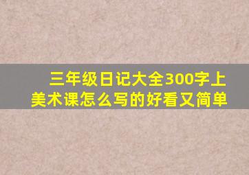 三年级日记大全300字上美术课怎么写的好看又简单