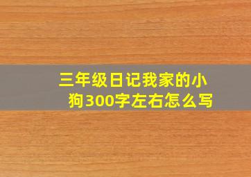 三年级日记我家的小狗300字左右怎么写