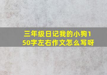 三年级日记我的小狗150字左右作文怎么写呀