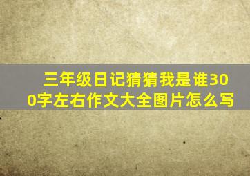 三年级日记猜猜我是谁300字左右作文大全图片怎么写