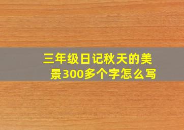 三年级日记秋天的美景300多个字怎么写