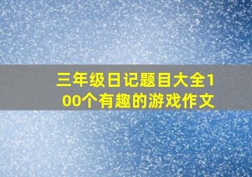 三年级日记题目大全100个有趣的游戏作文