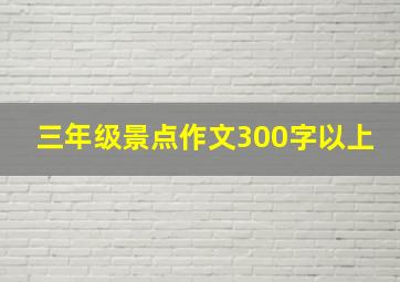 三年级景点作文300字以上