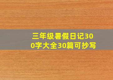 三年级暑假日记300字大全30篇可抄写