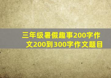 三年级暑假趣事200字作文200到300字作文题目