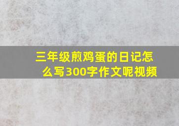 三年级煎鸡蛋的日记怎么写300字作文呢视频