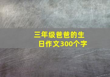 三年级爸爸的生日作文300个字