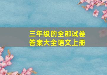 三年级的全部试卷答案大全语文上册