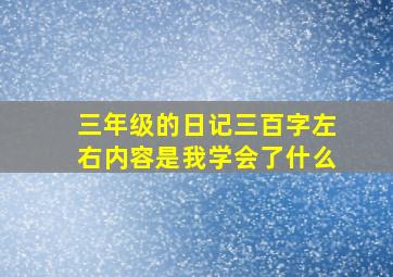 三年级的日记三百字左右内容是我学会了什么