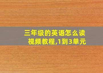 三年级的英语怎么读视频教程,1到3单元