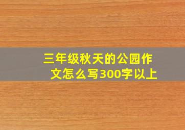 三年级秋天的公园作文怎么写300字以上