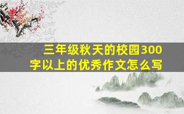 三年级秋天的校园300字以上的优秀作文怎么写