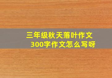 三年级秋天落叶作文300字作文怎么写呀