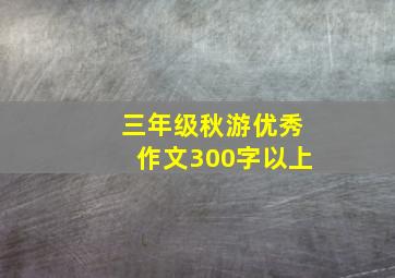 三年级秋游优秀作文300字以上