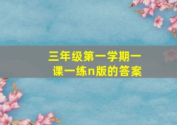 三年级第一学期一课一练n版的答案