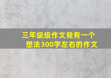 三年级级作文我有一个想法300字左右的作文