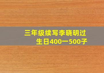 三年级续写李晓明过生日400一500子