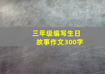 三年级编写生日故事作文300字