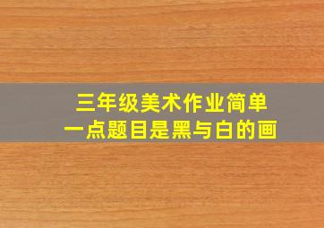 三年级美术作业简单一点题目是黑与白的画