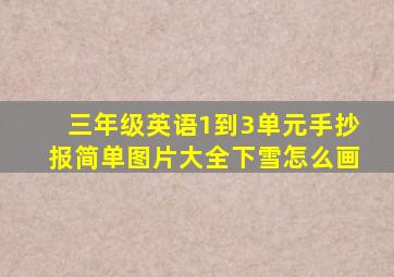 三年级英语1到3单元手抄报简单图片大全下雪怎么画