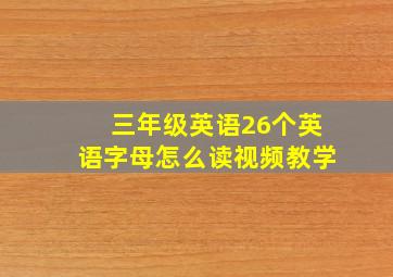 三年级英语26个英语字母怎么读视频教学