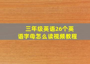 三年级英语26个英语字母怎么读视频教程