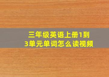 三年级英语上册1到3单元单词怎么读视频