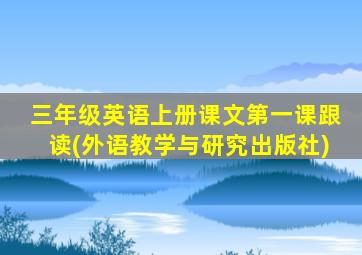 三年级英语上册课文第一课跟读(外语教学与研究出版社)