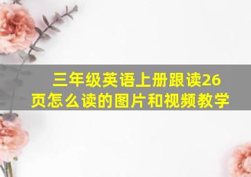 三年级英语上册跟读26页怎么读的图片和视频教学