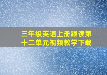 三年级英语上册跟读第十二单元视频教学下载