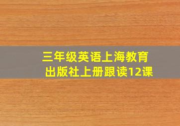 三年级英语上海教育出版社上册跟读12课