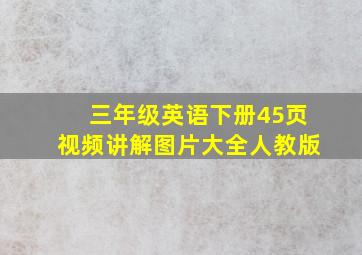 三年级英语下册45页视频讲解图片大全人教版