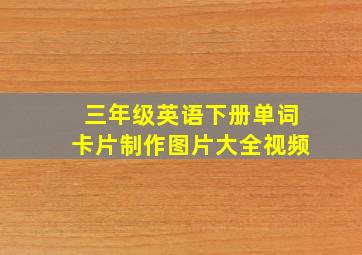 三年级英语下册单词卡片制作图片大全视频