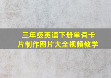 三年级英语下册单词卡片制作图片大全视频教学