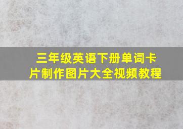 三年级英语下册单词卡片制作图片大全视频教程