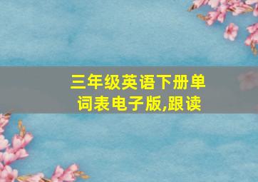 三年级英语下册单词表电子版,跟读