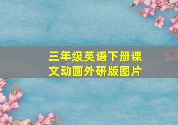 三年级英语下册课文动画外研版图片