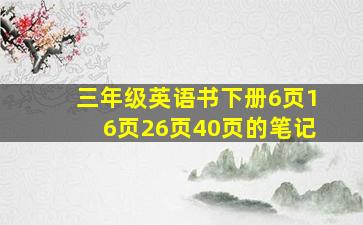 三年级英语书下册6页16页26页40页的笔记