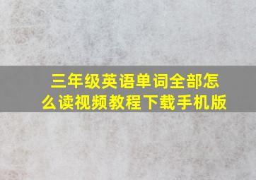 三年级英语单词全部怎么读视频教程下载手机版