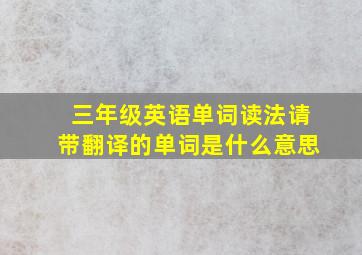 三年级英语单词读法请带翻译的单词是什么意思