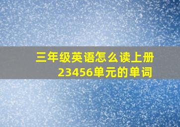 三年级英语怎么读上册23456单元的单词