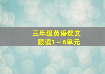 三年级英语课文跟读1～6单元