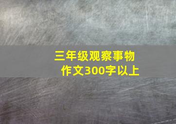 三年级观察事物作文300字以上