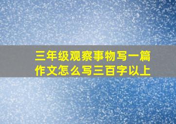 三年级观察事物写一篇作文怎么写三百字以上