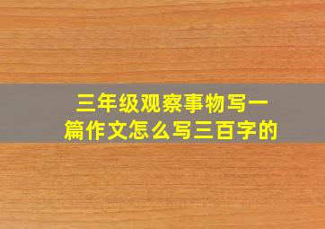 三年级观察事物写一篇作文怎么写三百字的