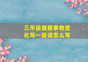 三年级观察事物变化写一段话怎么写