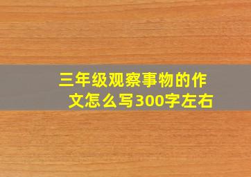 三年级观察事物的作文怎么写300字左右