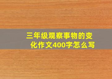 三年级观察事物的变化作文400字怎么写