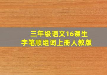 三年级语文16课生字笔顺组词上册人教版