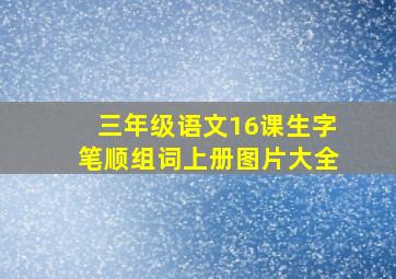 三年级语文16课生字笔顺组词上册图片大全